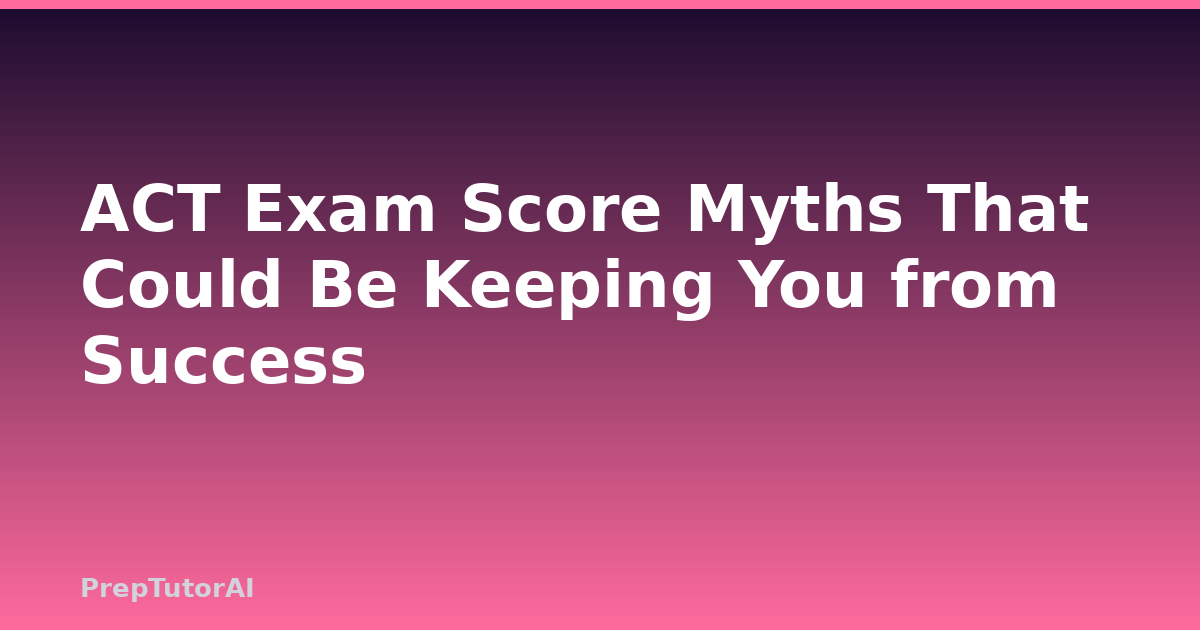 ACT Exam Score Myths That Could Be Keeping You from Success
