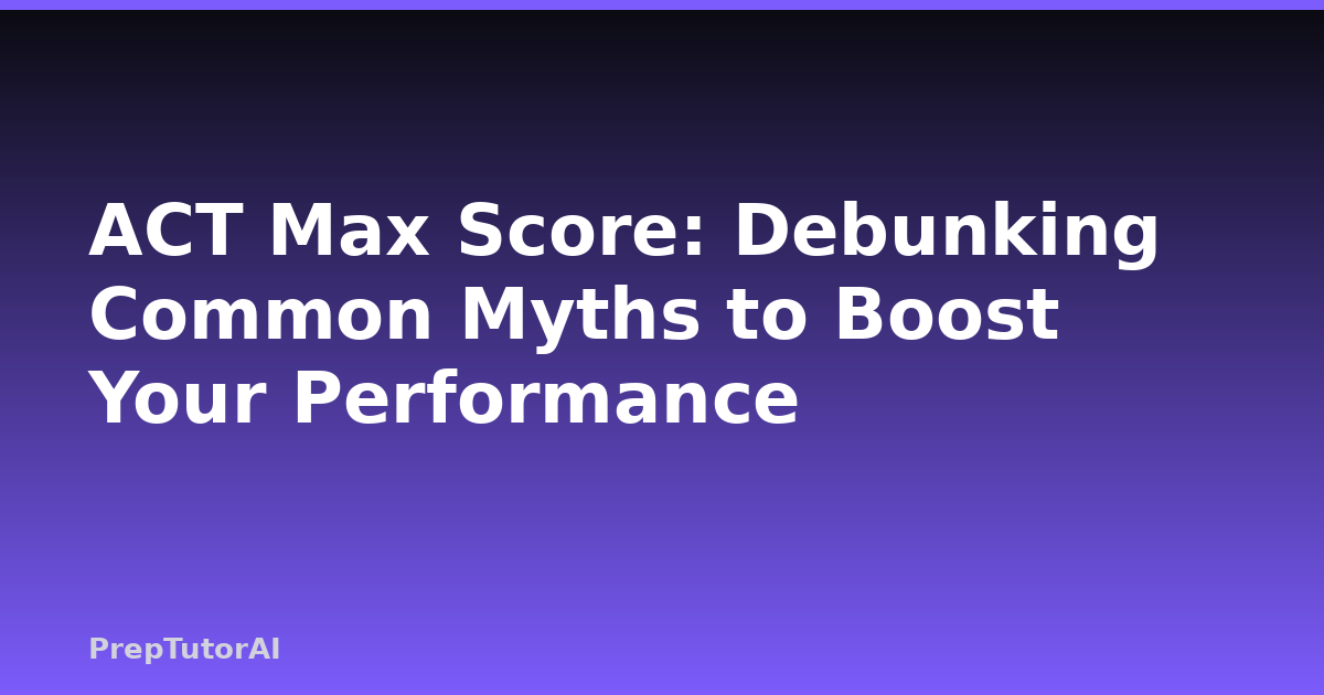 ACT Max Score: Debunking Common Myths to Boost Your Performance
