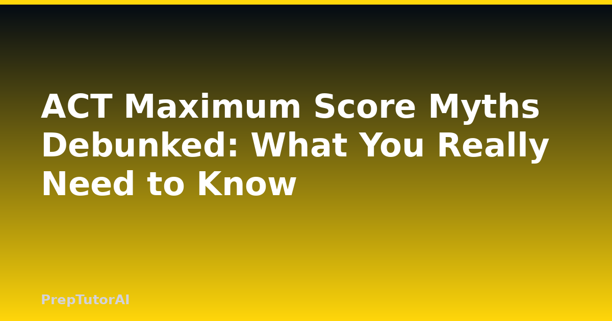 ACT Maximum Score Myths Debunked: What You Really Need to Know
