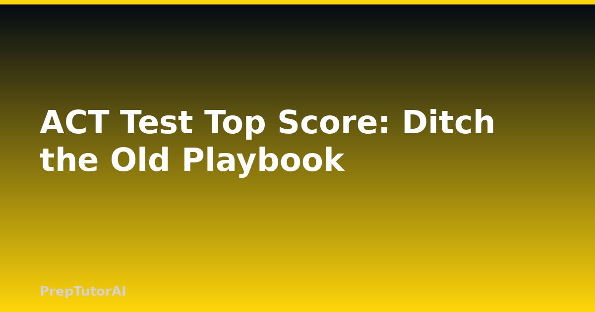 ACT Test Top Score: Ditch the Old Playbook