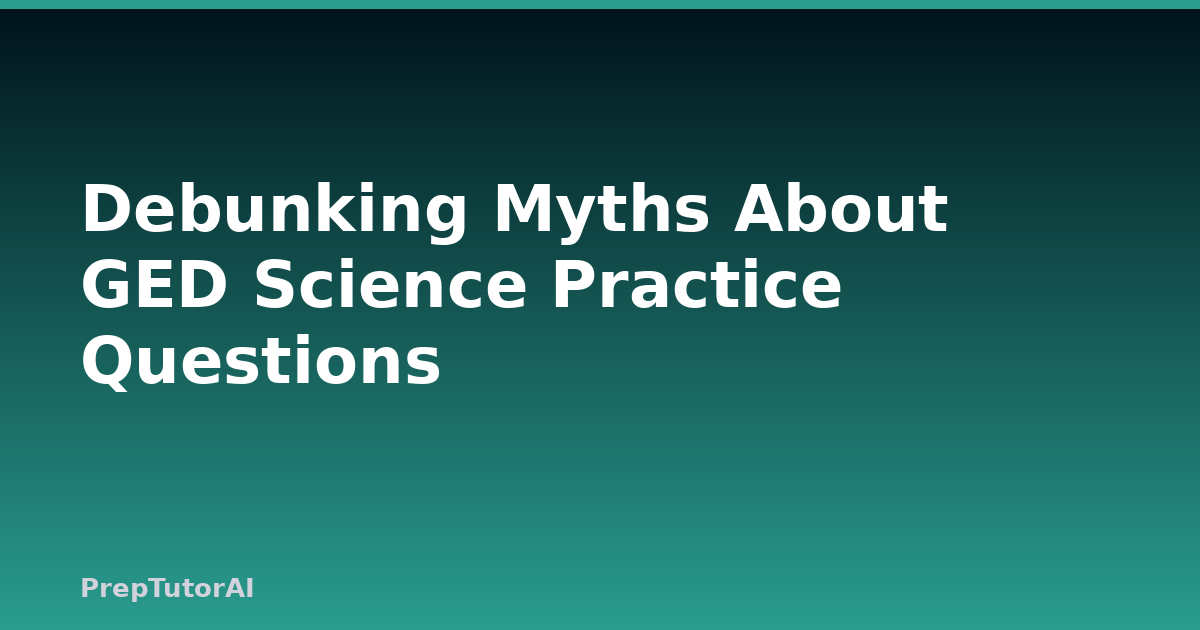 Debunking Myths About GED Science Practice Questions