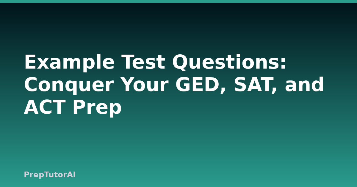 Example Test Questions: Conquer Your GED, SAT, and ACT Prep