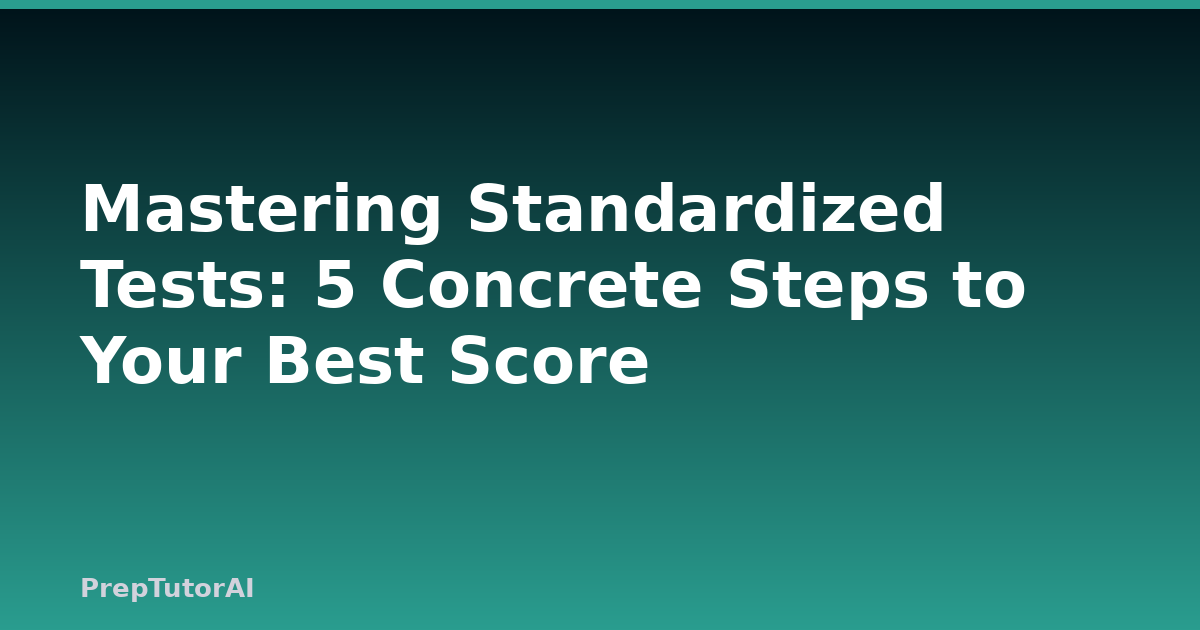 Mastering Standardized Tests: 5 Concrete Steps to Your Best Score