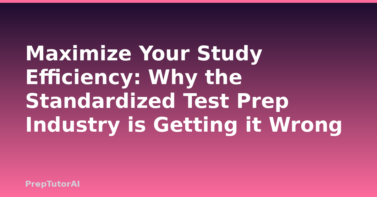 Maximize Your Study Efficiency: Why the Standardized Test Prep Industry is Getting it Wrong