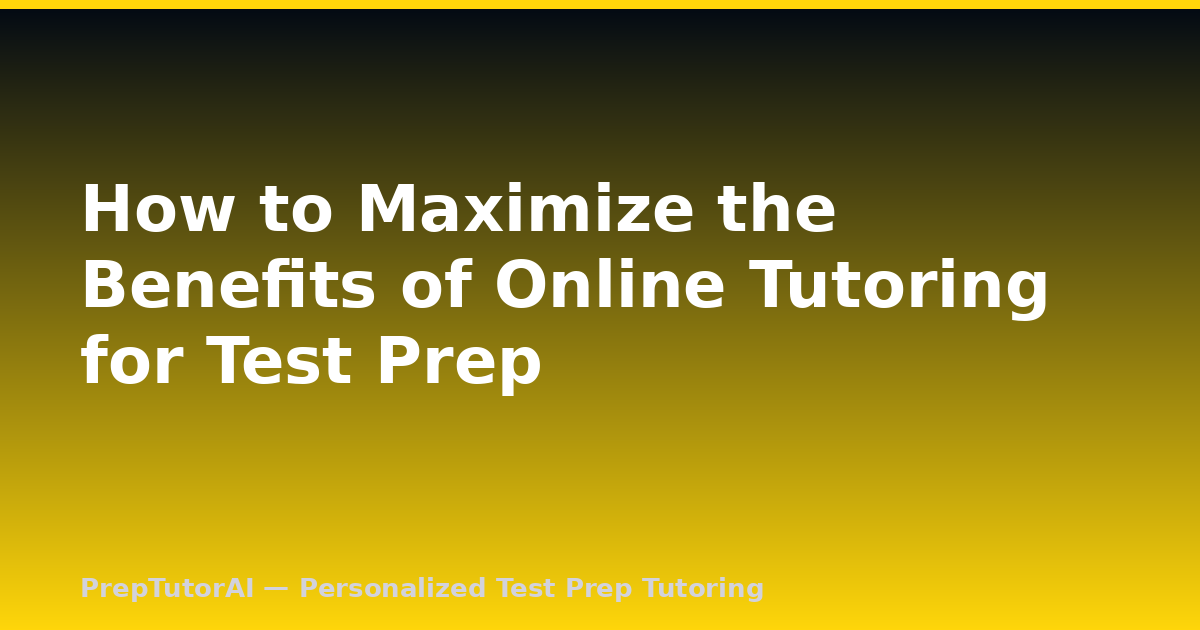 How to Maximize the Benefits of Online Tutoring for Test Prep
