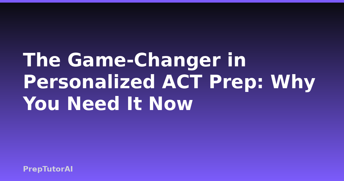 The Game-Changer in Personalized ACT Prep: Why You Need It Now