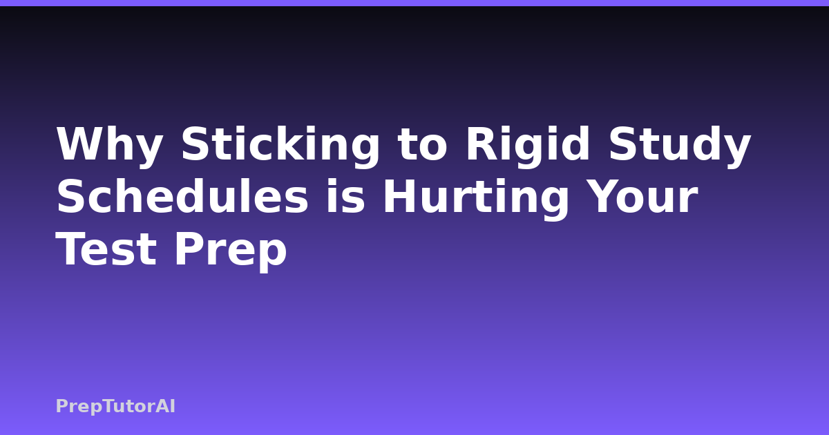 Why Sticking to Rigid Study Schedules is Hurting Your Test Prep