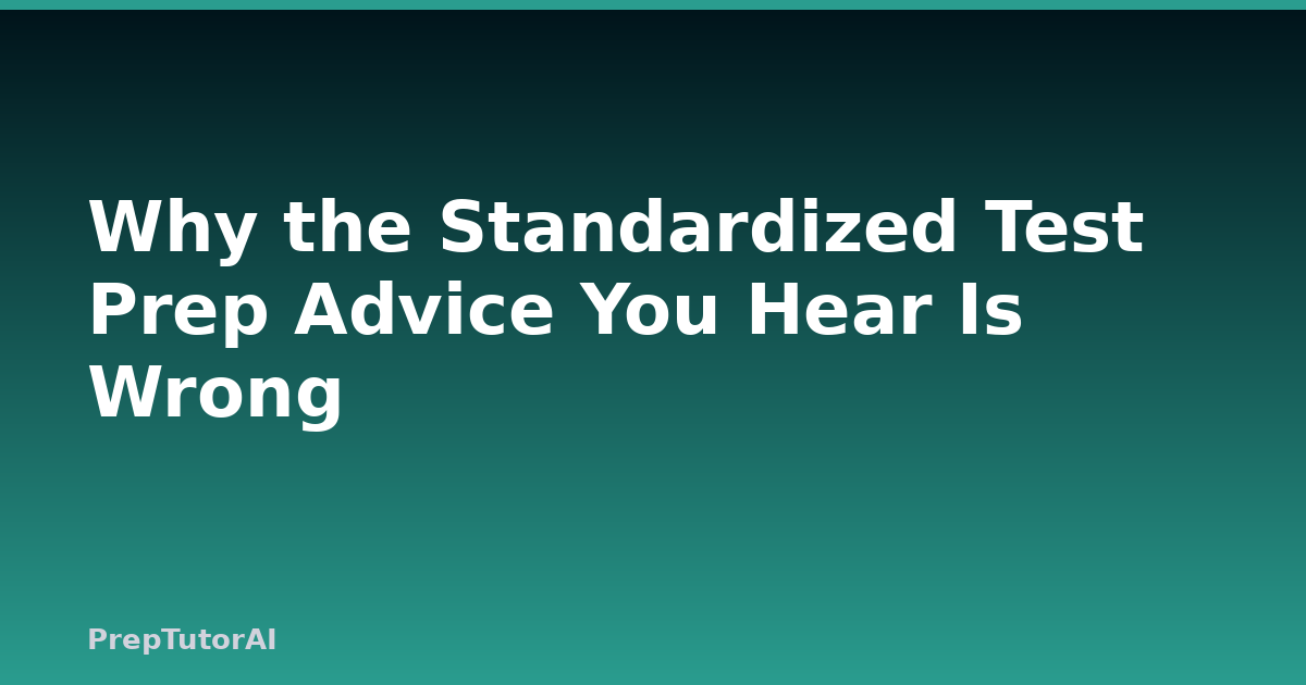 Why the Standardized Test Prep Advice You Hear Is Wrong